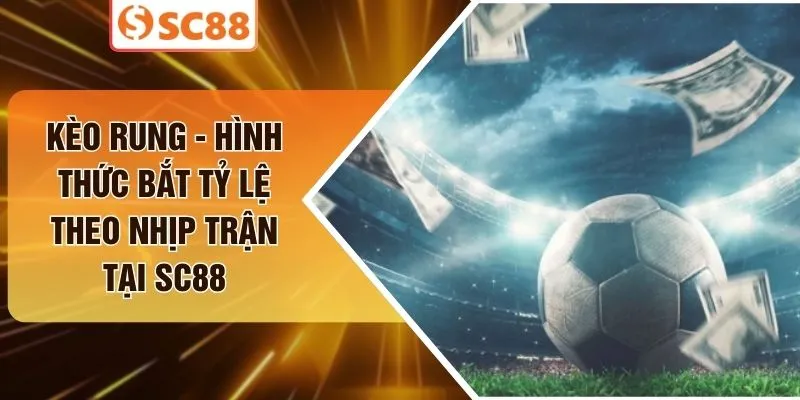 Kèo Rung - Hình Thức Bắt Tỷ Lệ Theo Nhịp Trận Tại SC88